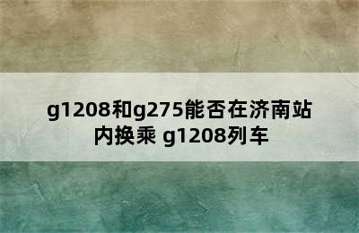 g1208和g275能否在济南站内换乘 g1208列车